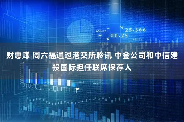 财惠赚 周六福通过港交所聆讯 中金公司和中信建投国际担任联席保荐人